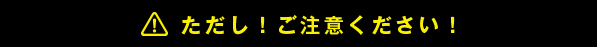 ただし!ご注意ください!