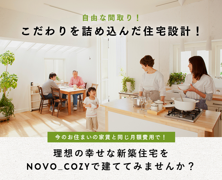 理想の幸せな新築住宅をNOVO_COZYで建ててみませんか?