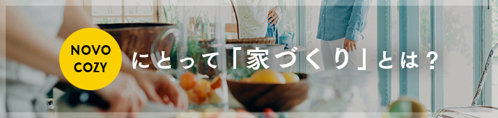 NOVO_COZYにとって「家づくり」とは？