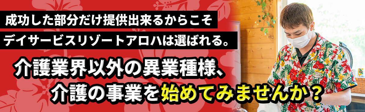 成功した部分だけ提供出来るからこそデイサービスリゾートアロハは選ばれる。