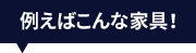 例えばこんな家具