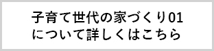子育て世代の家づくり01について詳しくはこちら