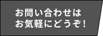お問い合わせはお気軽にどうぞ！