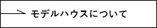 モデルハウスについて