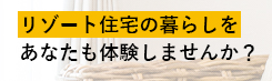 リゾート住宅の暮らしをあなたも体験しませんか？