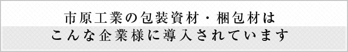 市原工業の包装資材・梱包材はこんな企業様に導入されています