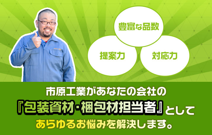 市原工業があなたの会社の包装資材・梱包材担当者としてお悩みを解決します。