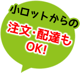 小ロットからの注文・配達もOK!