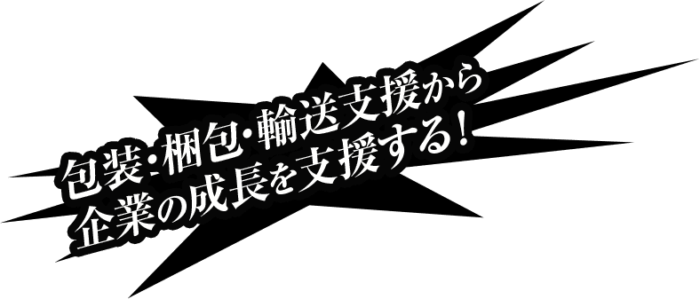 包装・梱包・輸送支援から企業の成長を支援する