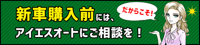 新車購入前にはアイエスオートにご相談を！