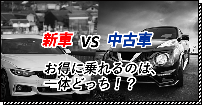 新車、中古車お得に乗れるのは！？