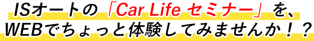 ISオートの「Car Life セミナー」をWEBでちょっと体験してみませんか！？