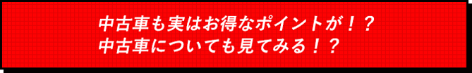 中古車も実はお得なポイントが！？中古車についても見てみる！？
