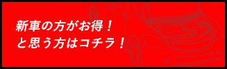新車の方がお得！と思う方はコチラ！