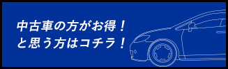 中古車の方がお得！と思う方はコチラ！