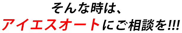 そんな時は、アイエスオートにご相談を