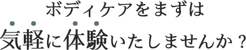 ボディケアをまずは気軽に体験いたしませんか？