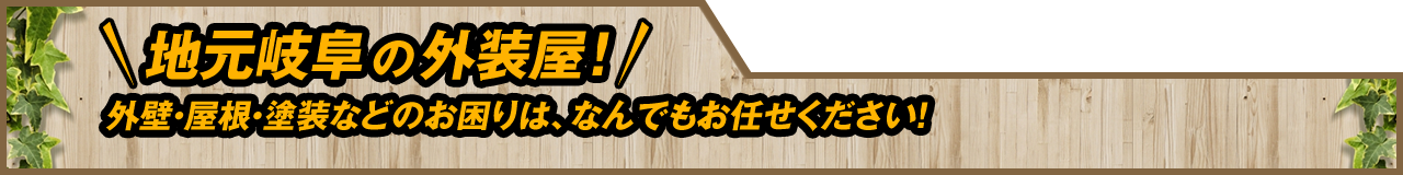 地元岐阜の外装屋！外壁・屋根・塗装などのお困りは、なんでもお任せください！