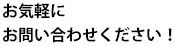 お気軽にお問い合わせください！