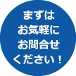 まずはお気軽にお問い合わせください！