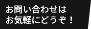 お問い合わせはお気軽にどうぞ！