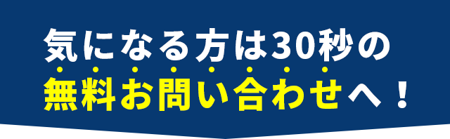 気になる方は30秒の無料お問い合わせへ！
