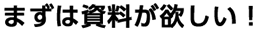 まずは資料が欲しい！