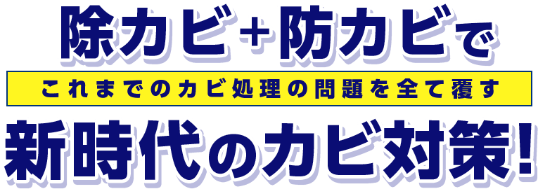 除カビ+防カビでこれまでのカビ処理の問題を全て覆す新時代のカビ対策！