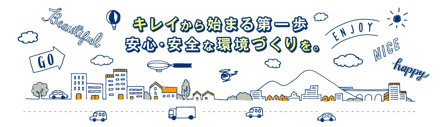 キレイから始まる第一歩。安心・安全な環境づくりを。