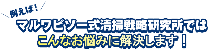マルワビソー式清掃戦略研究所ではこんなお悩みを解決します！