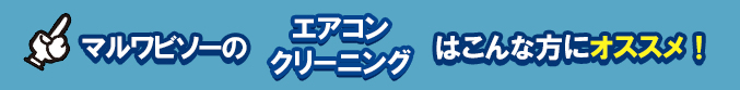 マルワビソーのエアコンクリーングはこんな方にオススメ