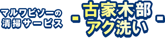 マルワビソーの清掃サービス古家木部アク洗い