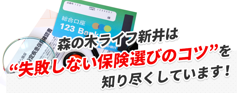 森の木ライフ新井は失敗しない保険選びのコツを知り尽くしています!