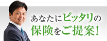 あなたにピッタリの保険をご提案