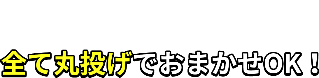 全て丸投げでおまかせOK!