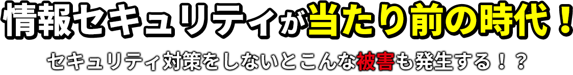 情報セキュリティが当たり前の時代！