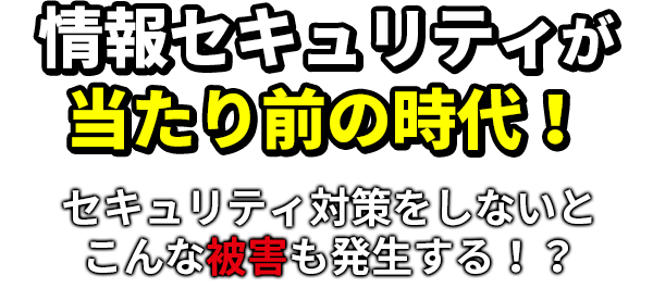 情報セキュリティが当たり前の時代！