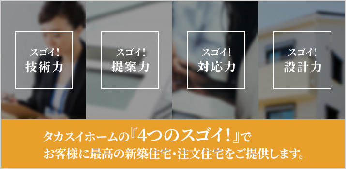 タカスイホームの『4つのすごい』で最高の新築住宅・注文住宅をご提供します。