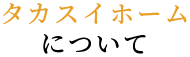 タカスイホームについて