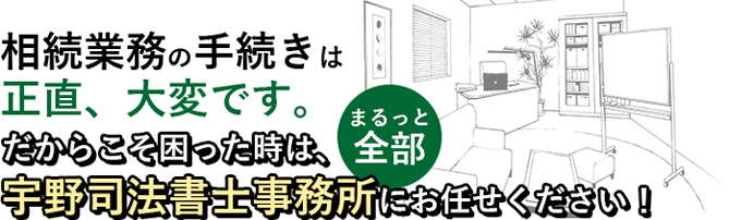 相続業務の手続きに困った時は、宇野司法書士事務所にお任せください!