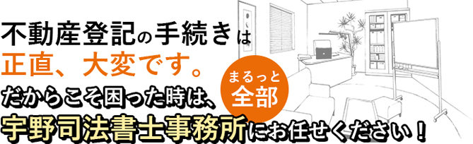 不動産登記の手続きに困った時は、宇野司法書士事務所にお任せください!