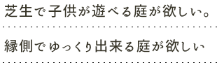 芝生で子供が遊べる庭が欲しい。縁側でゆっくり出来る庭が欲しい