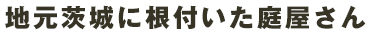 地元茨城に根付いた庭屋さん