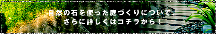 自然の石を使った庭づくりについて、さらに詳しくはコチラから！