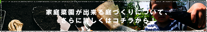 家庭菜園が出来る庭づくりについて、さらに詳しくはコチラから！