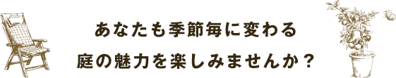 あなたも季節毎に変わる庭の魅力を楽しみませんか？