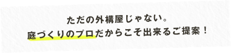 庭づくりのプロだからこそ出来るご提案！