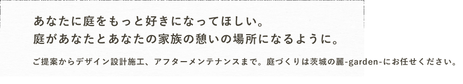 あなたに庭をもっと好きになってほしい。庭があなたとあなたの家族の憩いの場所になるように。