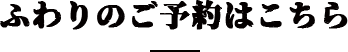 ふわりのご予約はこちら