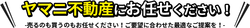 ヤマニ不動産にお任せください！